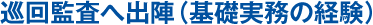 巡回監査へ出陣（基礎実務の経験）